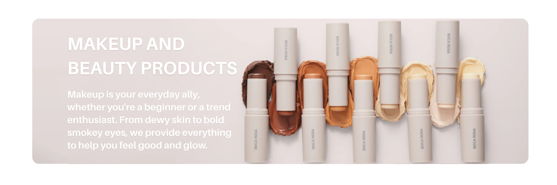 Boca Rosa makeup sticks in multiple shades, arranged with creamy swatches of foundation and concealer tones, representing IDA Beauty’s makeup collection.